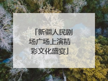 新疆人民剧场广场上演精彩文化盛宴