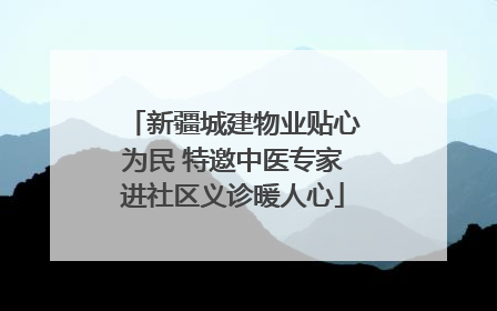 新疆城建物业贴心为民 特邀中医专家进社区义诊暖人心