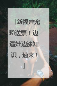 新福建宠粉送票！边遛娃边涨知识，速来！