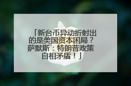新台币异动折射出的是美国资本困局？萨默斯：特朗普政策自相矛盾！
