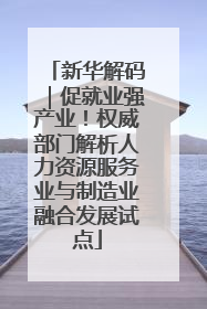 新华解码｜促就业强产业！权威部门解析人力资源服务业与制造业融合发展试点