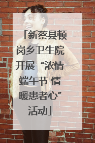 新蔡县顿岗乡卫生院开展“浓情端午节 情暖患者心”活动