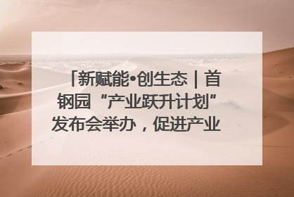 新赋能•创生态｜首钢园“产业跃升计划”发布会举办，促进产业合作交流走深走实