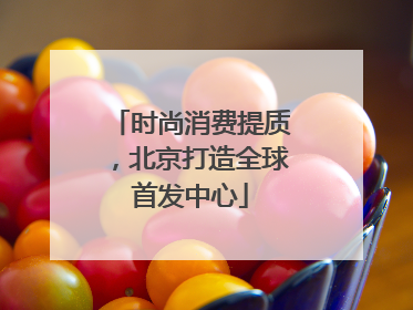 时尚消费提质，北京打造全球首发中心