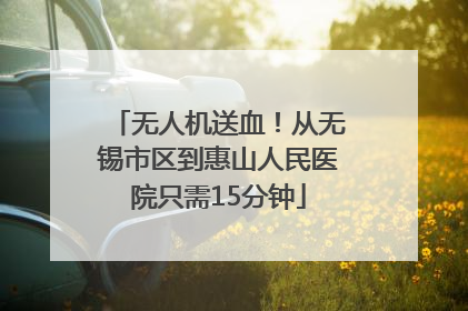 无人机送血！从无锡市区到惠山人民医院只需15分钟