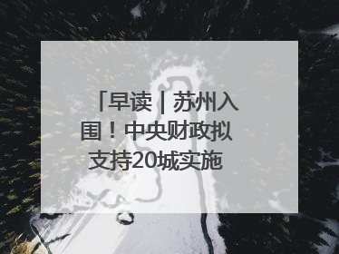 早读｜苏州入围！中央财政拟支持20城实施城市更新行动