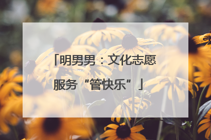 明男男：文化志愿服务“管快乐”