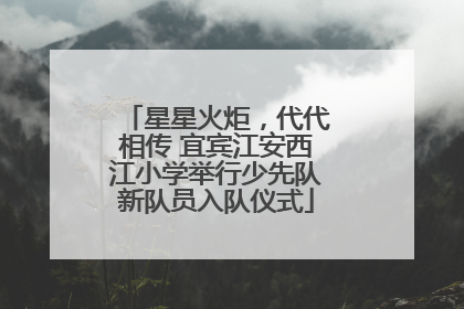 星星火炬，代代相传 宜宾江安西江小学举行少先队新队员入队仪式