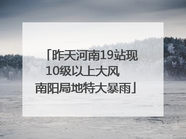 昨天河南19站现10级以上大风  南阳局地特大暴雨