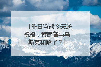 昨日骂战今天送祝福，特朗普与马斯克和解了？