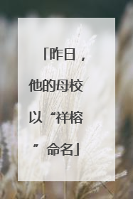昨日，他的母校以“祥榕”命名