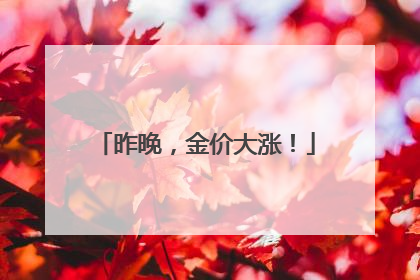 昨晚，金价大涨！