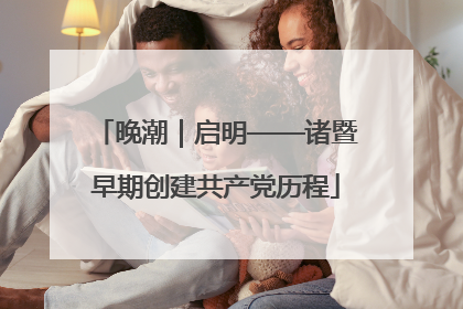 晚潮｜启明——诸暨早期创建共产党历程