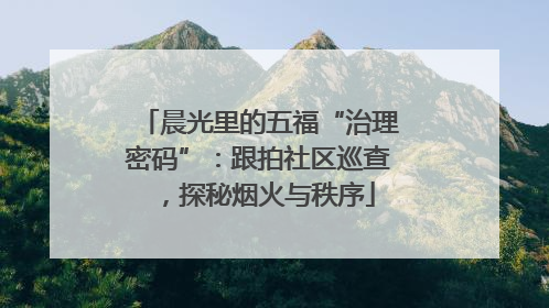 晨光里的五福“治理密码”：跟拍社区巡查，探秘烟火与秩序
