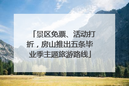 景区免票、活动打折，房山推出五条毕业季主题旅游路线