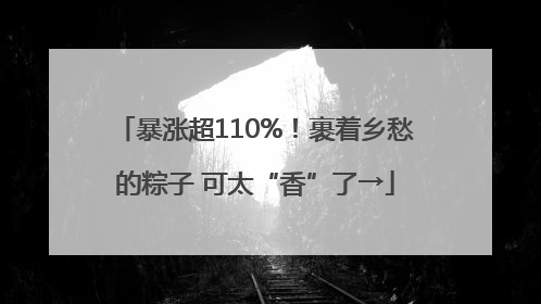 暴涨超110%！裹着乡愁的粽子 可太“香”了→