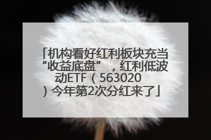 机构看好红利板块充当“收益底盘”，红利低波动ETF（563020）今年第2次分红来了