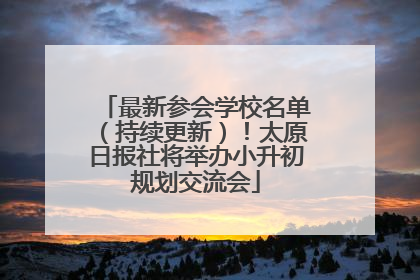 最新参会学校名单（持续更新）！太原日报社将举办小升初规划交流会
