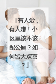 有人爱，有人嫌！小区里该不该配公厕？如何皆大欢喜？