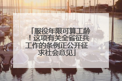 服役年限可算工龄！这项有关全省征兵工作的条例正公开征求社会意见