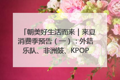 朝美好生活而来｜来夏消费季预告（一）：外籍乐队、非洲鼓、KPOP舞团、居民开放麦……这也太show了