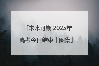 未来可期 2025年高考今日结束｜图集