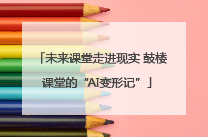 未来课堂走进现实 鼓楼课堂的“AI变形记”