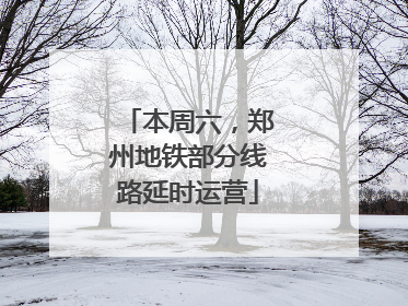 本周六，郑州地铁部分线路延时运营