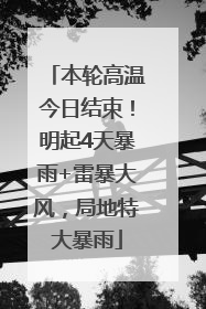 本轮高温今日结束！明起4天暴雨+雷暴大风，局地特大暴雨