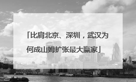 比肩北京、深圳，武汉为何成山姆扩张最大赢家