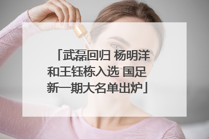 武磊回归 杨明洋和王钰栋入选 国足新一期大名单出炉