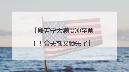 殷若宁大满贯冲至前十！舍夫勒又领先了