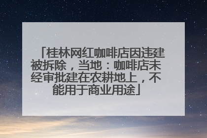 桂林网红咖啡店因违建被拆除，当地：咖啡店未经审批建在农耕地上，不能用于商业用途