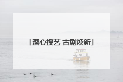 潜心授艺 古剧焕新