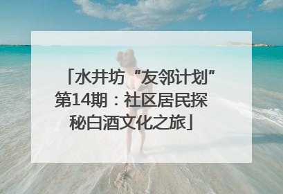 水井坊“友邻计划”第14期：社区居民探秘白酒文化之旅