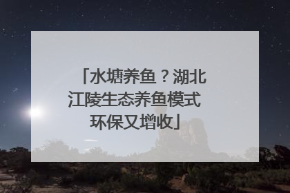 水塘养鱼？湖北江陵生态养鱼模式环保又增收