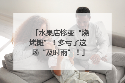 水果店惨变“烧烤摊”！多亏了这场“及时雨”！