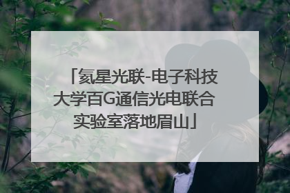 氦星光联-电子科技大学百G通信光电联合实验室落地眉山