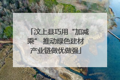 汶上县巧用“加减乘” 推动绿色建材产业链做优做强