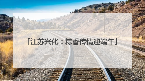 江苏兴化：粽香传情迎端午