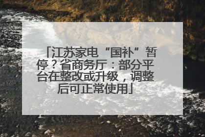 江苏家电“国补”暂停？省商务厅：部分平台在整改或升级，调整后可正常使用