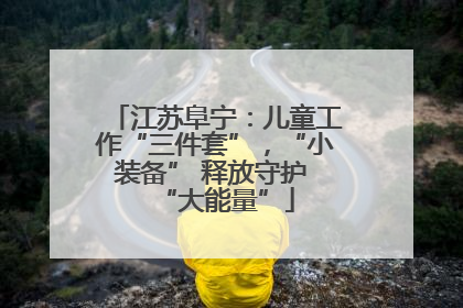 江苏阜宁：儿童工作“三件套”，“小装备” 释放守护 “大能量”