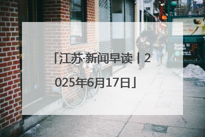 江苏·新闻早读丨2025年6月17日