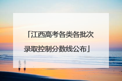江西高考各类各批次录取控制分数线公布