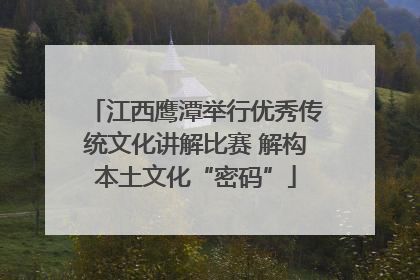 江西鹰潭举行优秀传统文化讲解比赛 解构本土文化“密码”