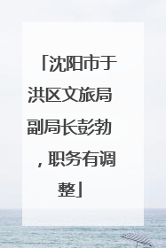 沈阳市于洪区文旅局副局长彭勃，职务有调整