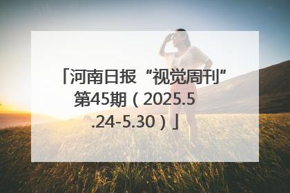 河南日报“视觉周刊”第45期（2025.5.24-5.30）