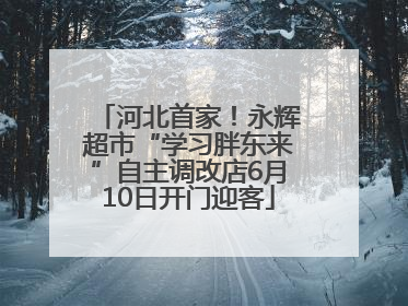 河北首家！永辉超市“学习胖东来”自主调改店6月10日开门迎客