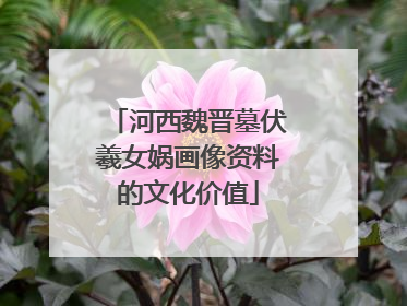 河西魏晋墓伏羲女娲画像资料的文化价值