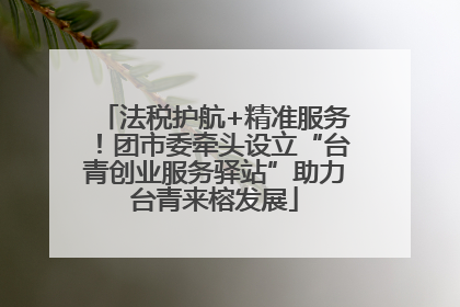 法税护航+精准服务！团市委牵头设立“台青创业服务驿站”助力台青来榕发展
